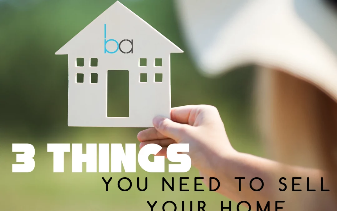 3 THINGS YOU NEED TO SELL YOUR HOME